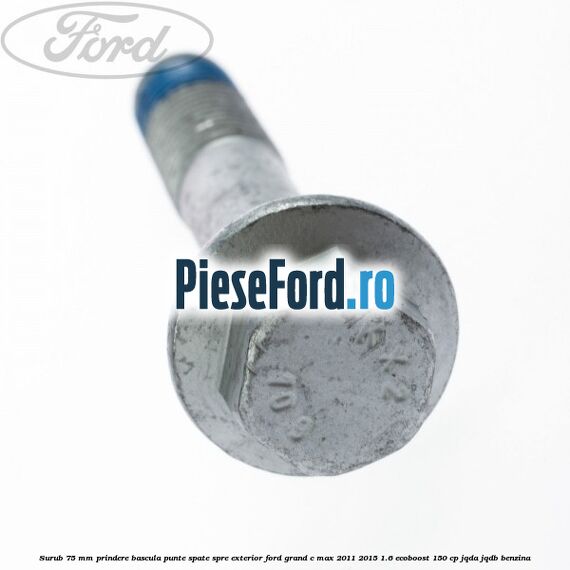 Surub 75 mm prindere bascula punte spate spre exterior Ford Grand C-Max 2011-2015 1.6 EcoBoost 150 cp JQDA, JQDB benzina