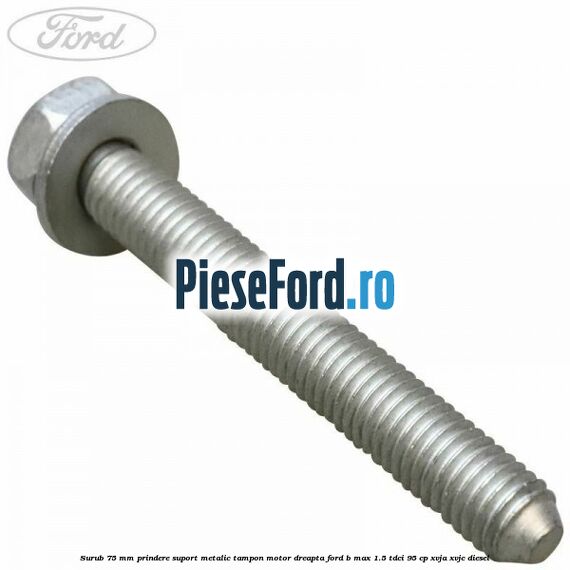 Surub 75 mm prindere suport metalic tampon motor dreapta Ford B-Max 1.5 TDCi 95 cp XVJA, XVJC diesel