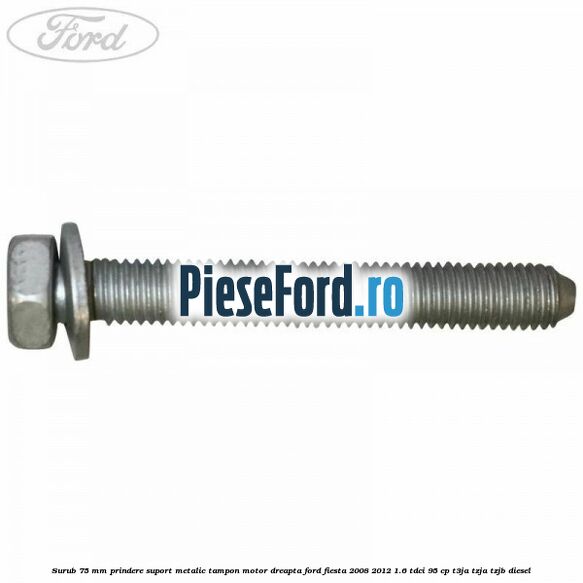 Surub 75 mm prindere suport metalic tampon motor dreapta Ford Fiesta 2008-2012 1.6 TDCi 95 cp Surub 75 mm prindere suport metalic tampon motor dreapta Ford Fiesta 2008-2012 1.6 TDCi 95 cp T3JA, TZJA, TZJB diesel