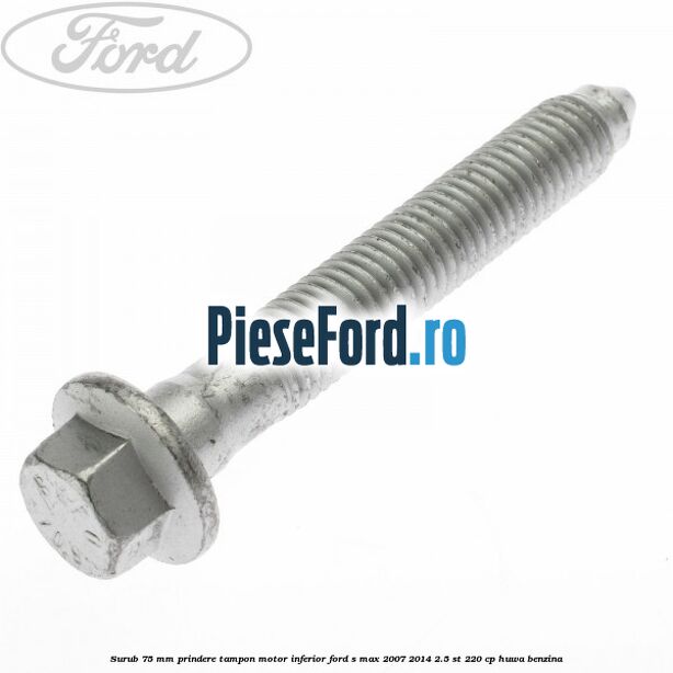 Surub 75 mm prindere tampon motor inferior Ford S-Max 2007-2014 2.5 ST 220 cp Surub 75 mm prindere tampon motor inferior Ford S-Max 2007-2014 2.5 ST 220 cp HUWA benzina