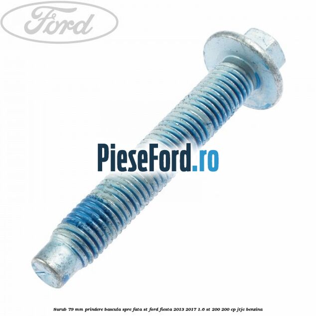 Surub 79 mm prindere bascula spre fata ST Ford Fiesta 2013-2017 1.6 ST 200 200 cp JTJC benzina