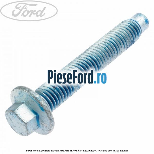 Surub 79 mm prindere bascula spre fata ST Ford Fiesta 2013-2017 1.6 ST 200 200 cp JTJC benzina