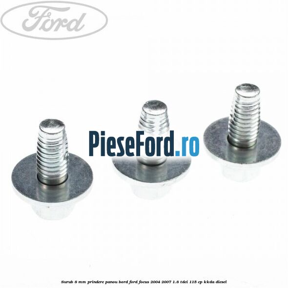 Surub 8 mm prindere panou bord Ford Focus 2004-2007 1.8 TDCi 115 cp KKDA diesel
