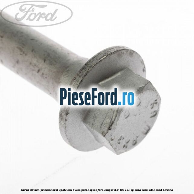 Surub 80 mm prindere brat spate sau bucsa punte spate Ford Cougar 2.0 16V 131 cp Surub 80 mm prindere brat spate sau bucsa punte spate Ford Cougar 2.0 16V 131 cp EDBA, EDBB, EDBC, EDBD benzina