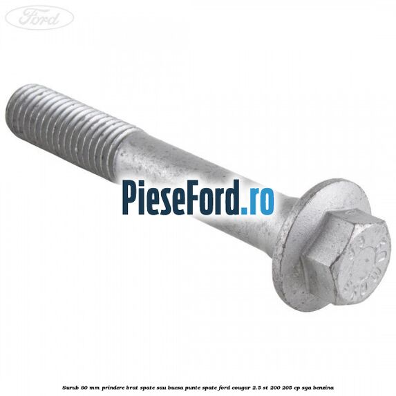 Surub 80 mm prindere brat spate sau bucsa punte spate Ford Cougar 2.5 ST 200 205 cp SGA benzina
