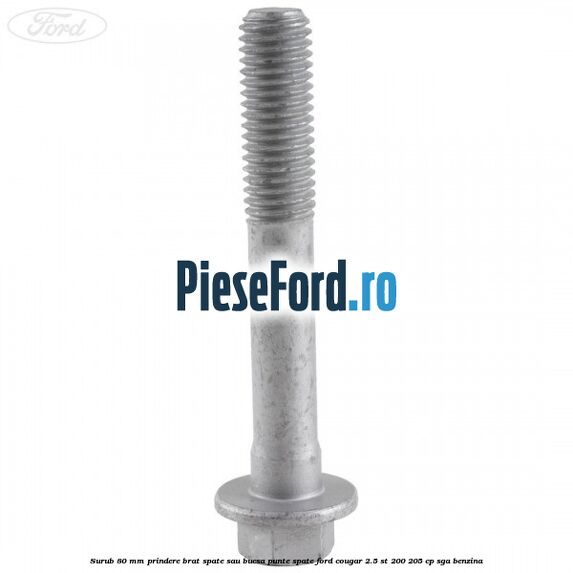Surub 80 mm prindere brat spate sau bucsa punte spate Ford Cougar 2.5 ST 200 205 cp SGA benzina