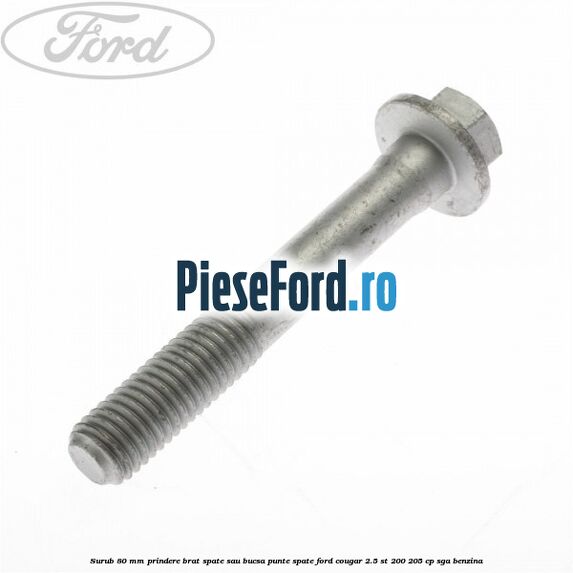 Surub 80 mm prindere brat spate sau bucsa punte spate Ford Cougar 2.5 ST 200 205 cp SGA benzina