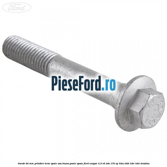 Surub 80 mm prindere brat spate sau bucsa punte spate Ford Cougar 2.5 V6 24V 170 cp LCBA, LCBB, LCBC, LCBE benzina
