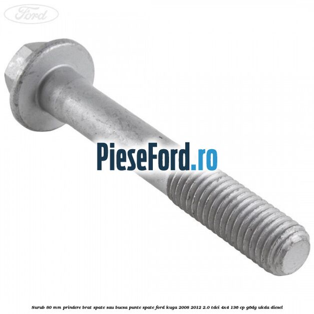 Surub 80 mm prindere brat spate sau bucsa punte spate Ford Kuga 2008-2012 2.0 TDCi 4x4 136 cp G6DG, UKDA diesel