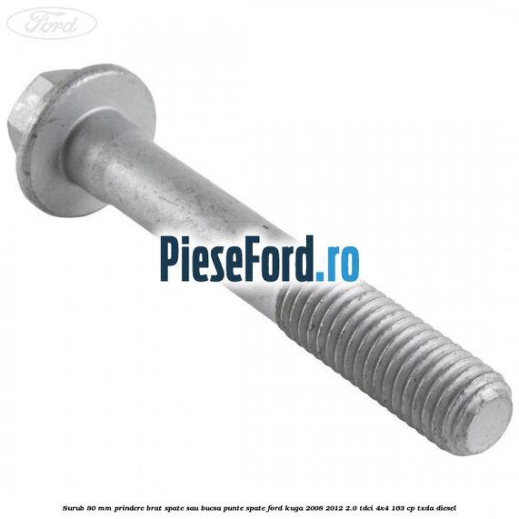 Surub 80 mm prindere brat spate sau bucsa punte spate Ford Kuga 2008-2012 2.0 TDCI 4x4 163 cp Surub 80 mm prindere brat spate sau bucsa punte spate Ford Kuga 2008-2012 2.0 TDCI 4x4 163 cp TXDA diesel