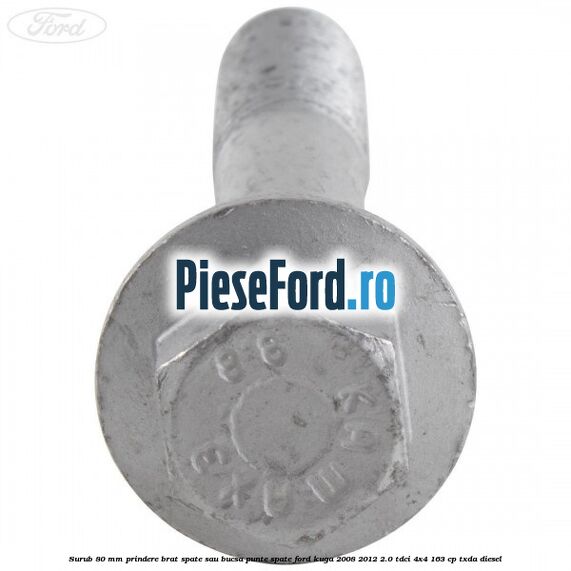 Surub 80 mm prindere brat spate sau bucsa punte spate Ford Kuga 2008-2012 2.0 TDCI 4x4 163 cp Surub 80 mm prindere brat spate sau bucsa punte spate Ford Kuga 2008-2012 2.0 TDCI 4x4 163 cp TXDA diesel