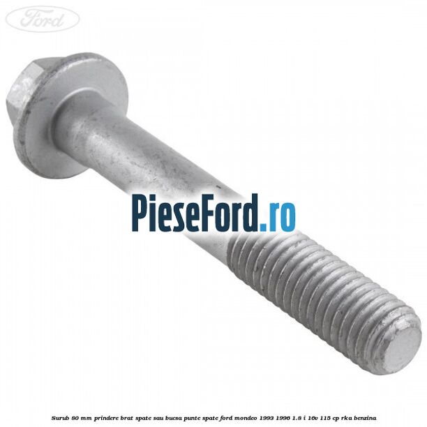 Surub 80 mm prindere brat spate sau bucsa punte spate Ford Mondeo 1993-1996 1.8 i 16V 115 cp RKA benzina