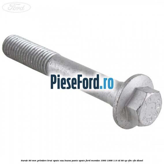 Surub 80 mm prindere brat spate sau bucsa punte spate Ford Mondeo 1993-1996 1.8 TD 88 cp RFM, RFN diesel