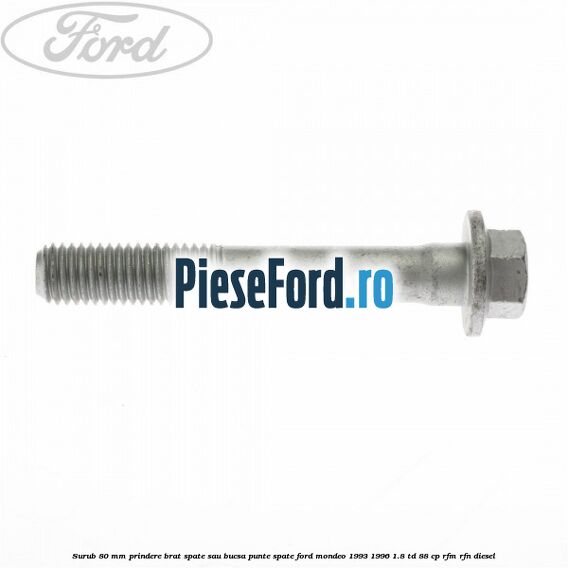 Surub 80 mm prindere brat spate sau bucsa punte spate Ford Mondeo 1993-1996 1.8 TD 88 cp RFM, RFN diesel