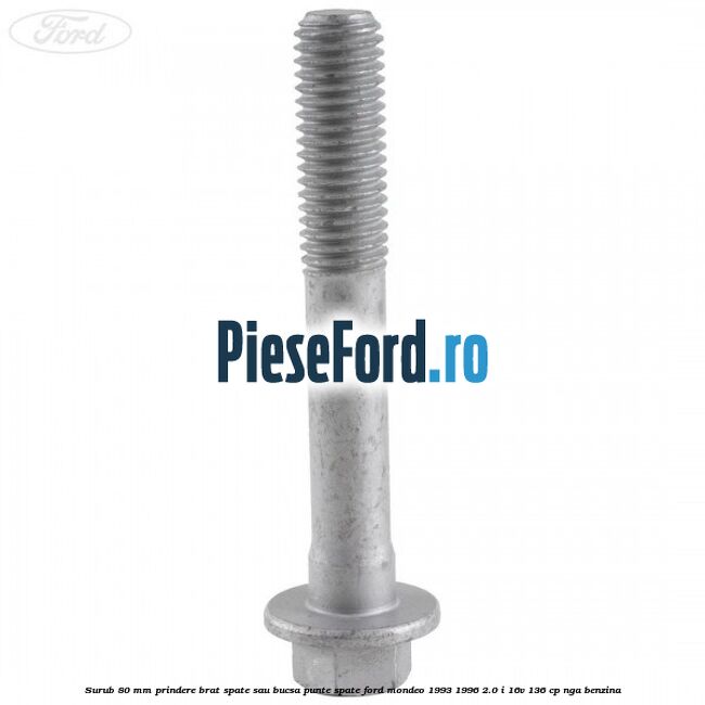 Surub 80 mm prindere brat spate sau bucsa punte spate Ford Mondeo 1993-1996 2.0 i 16V 136 cp NGA benzina