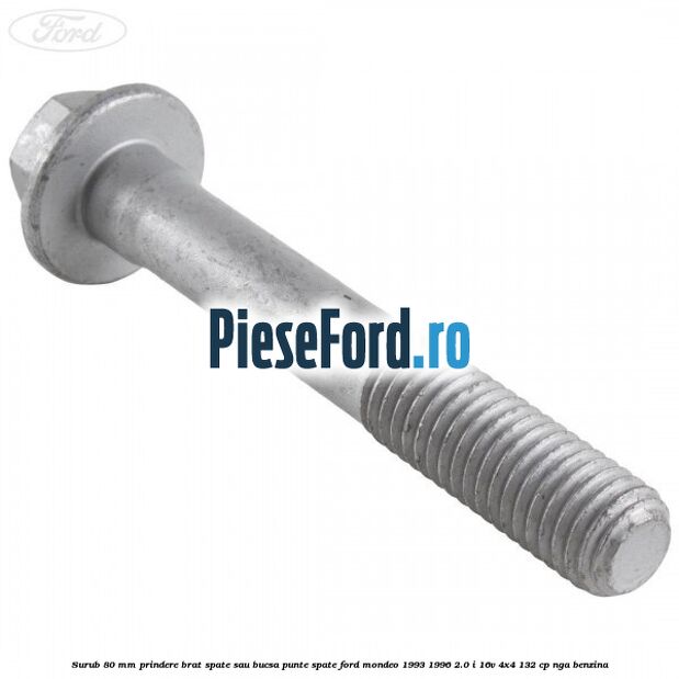 Surub 80 mm prindere brat spate sau bucsa punte spate Ford Mondeo 1993-1996 2.0 i 16V 4x4 132 cp NGA benzina