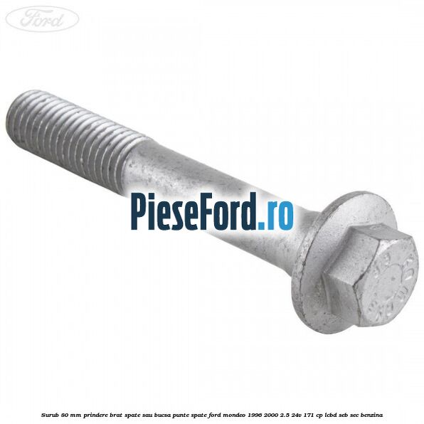 Surub 80 mm prindere brat spate sau bucsa punte spate Ford Mondeo 1996-2000 2.5 24V 171 cp LCBD, SEB, SEC benzina