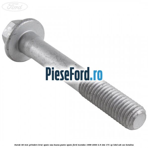 Surub 80 mm prindere brat spate sau bucsa punte spate Ford Mondeo 1996-2000 2.5 24V 171 cp LCBD, SEB, SEC benzina