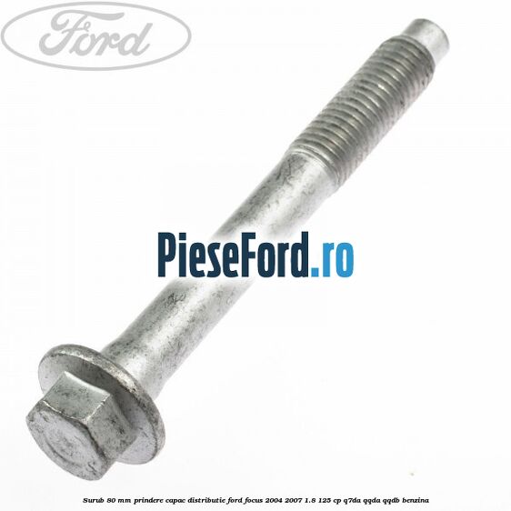Surub 80 mm prindere capac distributie Ford Focus 2004-2007 1.8 125 cp Surub 80 mm prindere capac distributie Ford Focus 2004-2007 1.8 125 cp Q7DA, QQDA, QQDB benzina