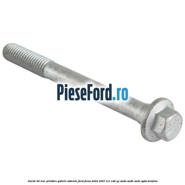 Surub 80 mm prindere galerie admisie Ford Focus 2004-2007 2.0 145 cp AODA, AODB, AODE, SYDA benzina
