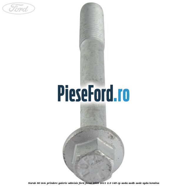 Surub 80 mm prindere galerie admisie Ford Focus 2008-2011 2.0 145 cp AODA, AODB, AODE, SYDA benzina