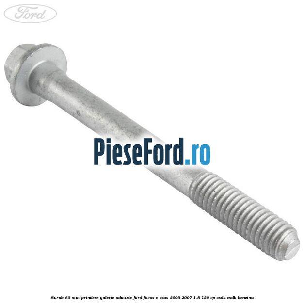 Surub 80 mm prindere galerie admisie Ford Focus C-Max 2003-2007 1.8 120 cp CSDA, CSDB benzina