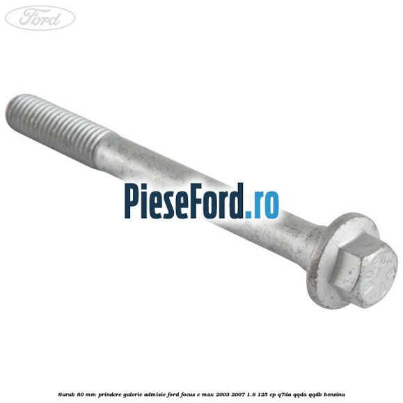 Surub 80 mm prindere galerie admisie Ford Focus C-Max 2003-2007 1.8 125 cp Q7DA, QQDA, QQDB benzina