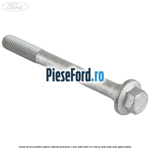 Surub 80 mm prindere galerie admisie Ford Focus C-Max 2003-2007 2.0 145 cp AODA, AODB, AODE, SYDA benzina