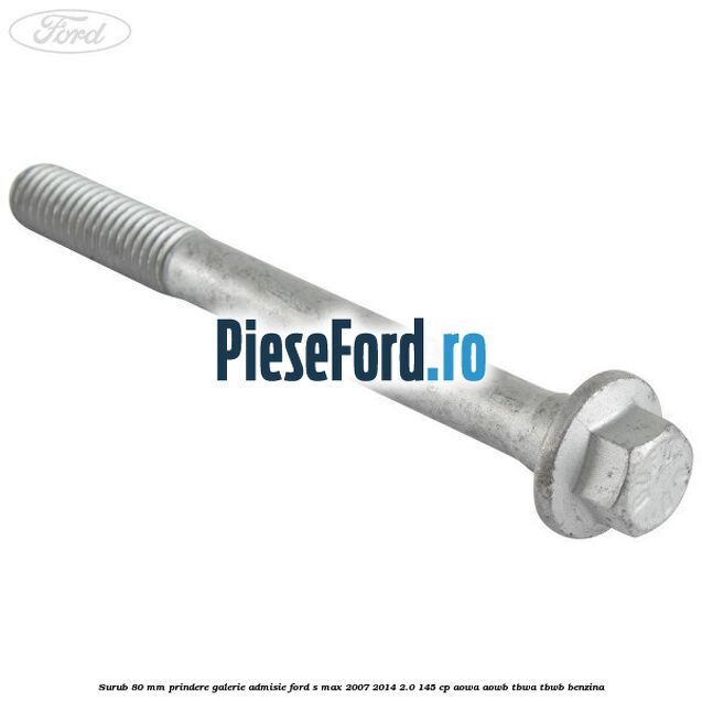 Surub 80 mm prindere galerie admisie Ford S-Max 2007-2014 2.0 145 cp AOWA, AOWB, TBWA, TBWB benzina