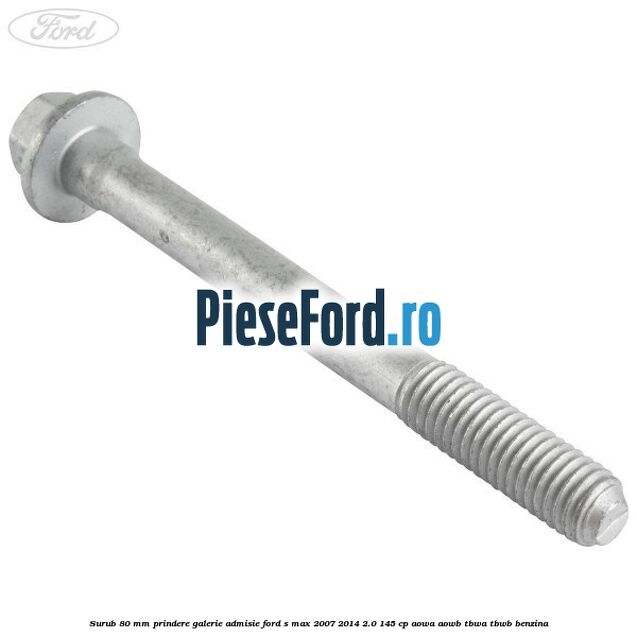 Surub 80 mm prindere galerie admisie Ford S-Max 2007-2014 2.0 145 cp AOWA, AOWB, TBWA, TBWB benzina