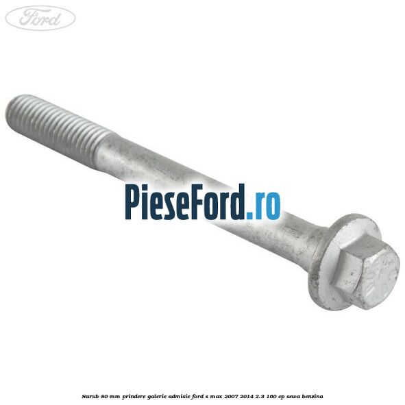 Surub 80 mm prindere galerie admisie Ford S-Max 2007-2014 2.3 160 cp SEWA benzina