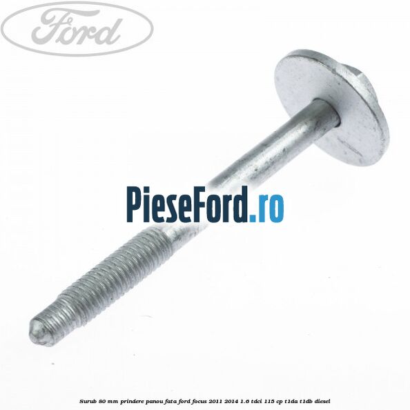 Surub 80 mm prindere panou fata Ford Focus 2011-2014 1.6 TDCi 115 cp T1DA, T1DB diesel