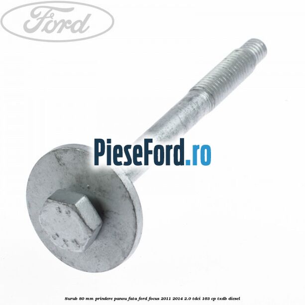 Surub 80 mm prindere panou fata Ford Focus 2011-2014 2.0 TDCi 163 cp TXDB diesel