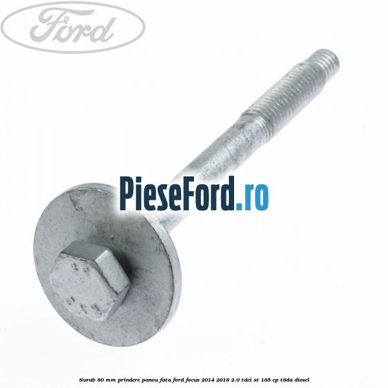 Surub 80 mm prindere panou fata Ford Focus 2014-2018 2.0 TDCi ST 185 cp T8DA diesel