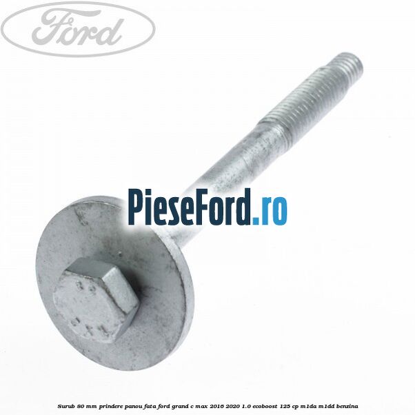 Surub 80 mm prindere panou fata Ford Grand C-Max 2016-2020 1.0 EcoBoost 125 cp M1DA, M1DD benzina