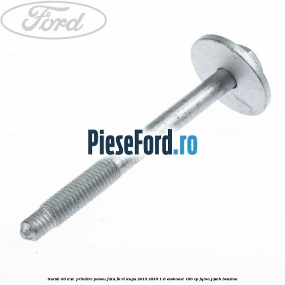 Surub 80 mm prindere panou fata Ford Kuga 2013-2016 1.6 EcoBoost 150 cp JQMA, JQMB benzina