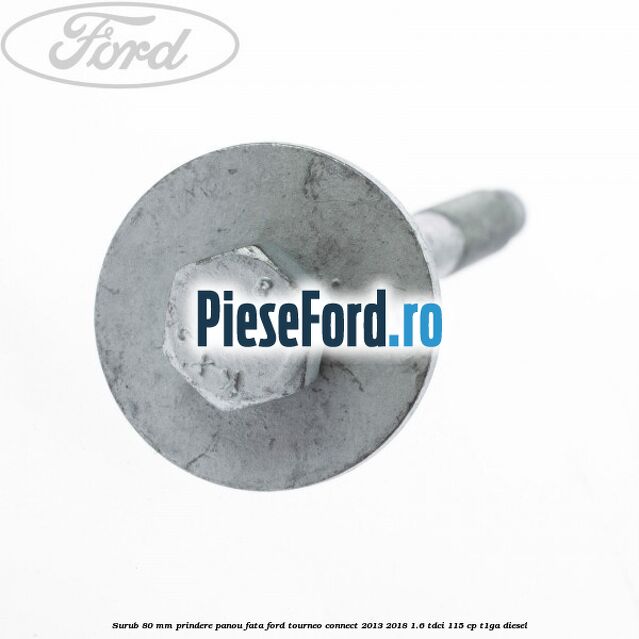 Surub 80 mm prindere panou fata Ford Tourneo Connect 2013-2018 1.6 TDCi 115 cp Surub 80 mm prindere panou fata Ford Tourneo Connect 2013-2018 1.6 TDCi 115 cp T1GA diesel