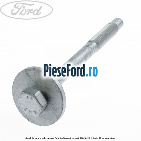 Surub 80 mm prindere panou fata Ford Transit Connect 2013-2018 1.6 TDCi 75 cp UBGA diesel