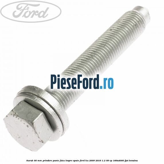Surub 80 mm prindere punte fata inspre spate Ford Ka 2009-2016 1.2 69 cp 169A4000, FP4 benzina