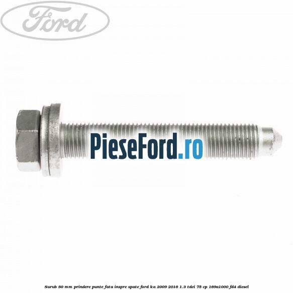 Surub 80 mm prindere punte fata inspre spate Ford Ka 2009-2016 1.3 TDCi 75 cp 169A1000, FD4 diesel