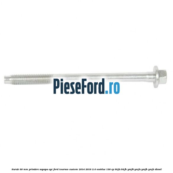 Surub 80 mm prindere supapa EGR Ford Tourneo Custom 2014-2018 2.0 EcoBlue 130 cp Surub 80 mm prindere supapa EGR Ford Tourneo Custom 2014-2018 2.0 EcoBlue 130 cp BKFA, BKFB, YMF6, YMFA, YMFB, YMFS diesel