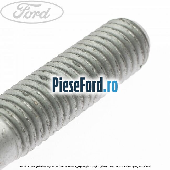 Surub 80 mm prindere suport intinzator curea agregate fara AC Ford Fiesta 1996-2001 1.8 D 60 cp RTJ, RTK diesel