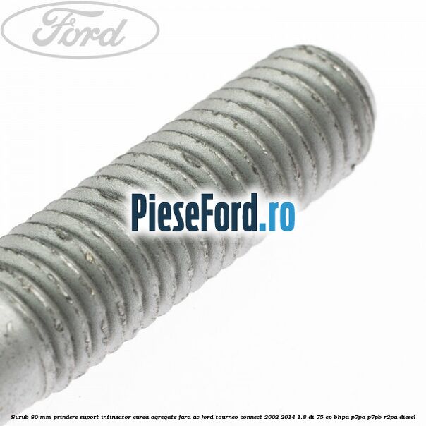 Surub 80 mm prindere suport intinzator curea agregate fara AC Ford Tourneo Connect 2002-2014 1.8 Di 75 cp BHPA, P7PA, P7PB, R2PA diesel