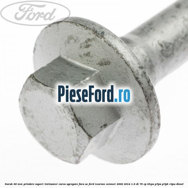 Surub 80 mm prindere suport intinzator curea agregate fara AC Ford Tourneo Connect 2002-2014 1.8 Di 75 cp BHPA, P7PA, P7PB, R2PA diesel