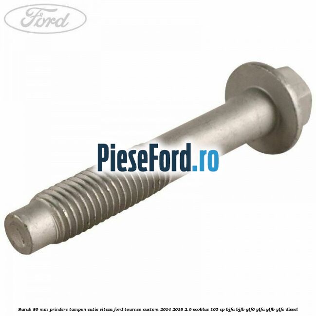 Surub 80 mm prindere tampon cutie viteza Ford Tourneo Custom 2014-2018 2.0 EcoBlue 105 cp BJFA, BJFB, YLF6, YLFA, YLFB, YLFS diesel