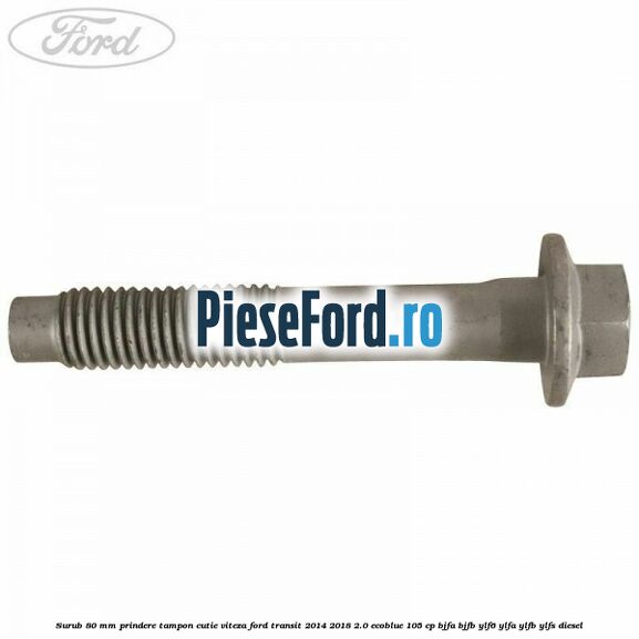 Surub 80 mm prindere tampon cutie viteza Ford Transit 2014-2018 2.0 EcoBlue 105 cp BJFA, BJFB, YLF6, YLFA, YLFB, YLFS diesel