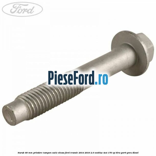 Surub 80 mm prindere tampon cutie viteza Ford Transit 2014-2018 2.0 EcoBlue 4x4 170 cp BLRA, YNR6, YNRA diesel