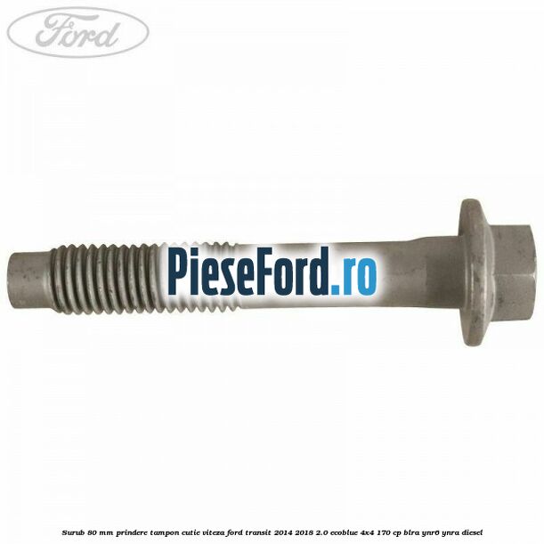 Surub 80 mm prindere tampon cutie viteza Ford Transit 2014-2018 2.0 EcoBlue 4x4 170 cp BLRA, YNR6, YNRA diesel