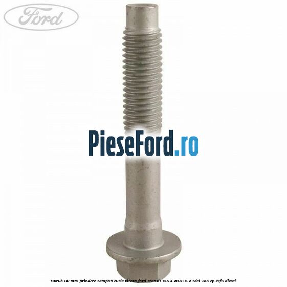 Surub 80 mm prindere tampon cutie viteza Ford Transit 2014-2018 2.2 TDCi 155 cp CVF5 diesel