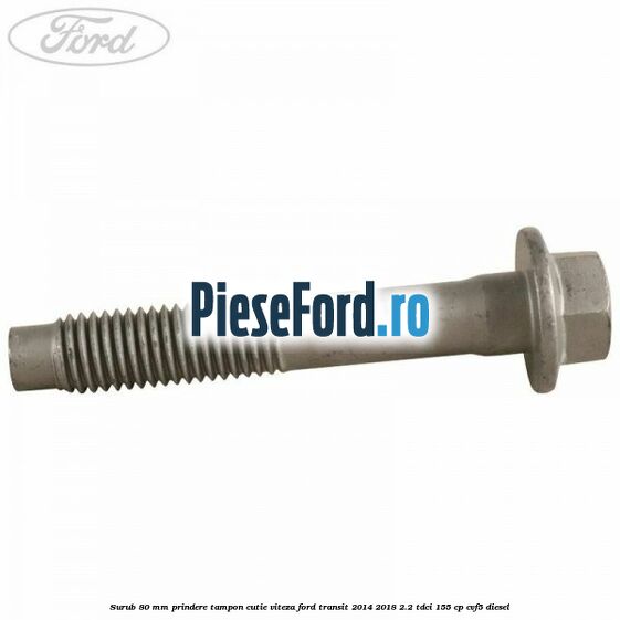 Surub 80 mm prindere tampon cutie viteza Ford Transit 2014-2018 2.2 TDCi 155 cp CVF5 diesel